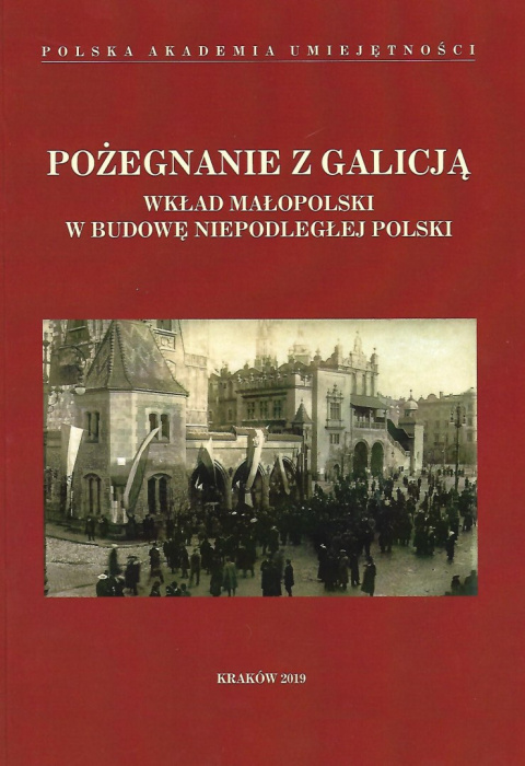Pożegnanie z Galicją. Wkład Małopolski w budowę niepodległej Polski