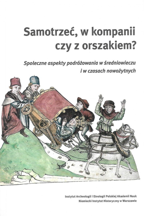 Samotrzeć, w kompanii czy z orszakiem? Społeczne aspekty podróżowania w średniowieczu i czasach nowożytnych Samotrzeć, w kompanii czy z orszakiem? Społeczne aspekty podróżowania w średniowieczu i czasach nowożytnych