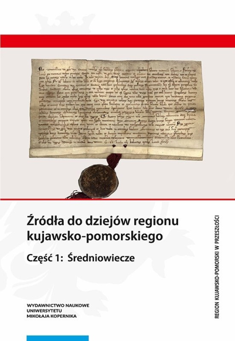 Źródła do dziejów regionu kujawsko-pomorskiego. Część 1: Średniowiecze Źródła do dziejów regionu kujawsko-pomorskiego. Część 1: Średniowiecze