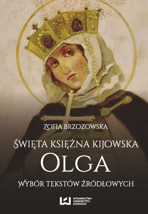 Święta księżna kijowska Olga. Wybór tekstów źródłowych Święta księżna kijowska Olga. Wybór tekstów źródłowych