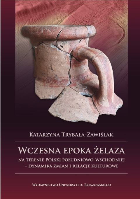 Wczesna epoka żelaza na terenie Polski południowo-wschodniej - Dynamika zmian i relacje kulturowe Wczesna epoka żelaza na terenie Polski południowo-wschodniej - Dynamika zmian i relacje kulturowe