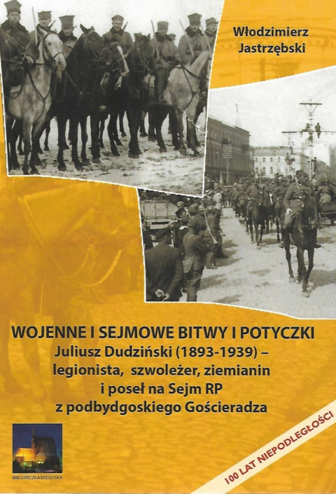 Wojenne i sejmowe bitwy i potyczki. Juliusz Dudziński (1893-1939) - legionista, szwoleżer, ziemianin i poseł na Sejm RP...