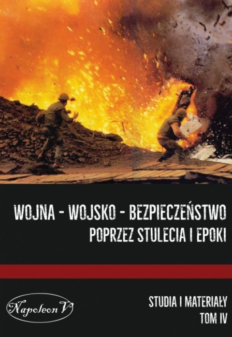 Wojna - Wojsko - Bezpieczeństwo poprzez stulecia i epoki. Studia i materiały tom IV