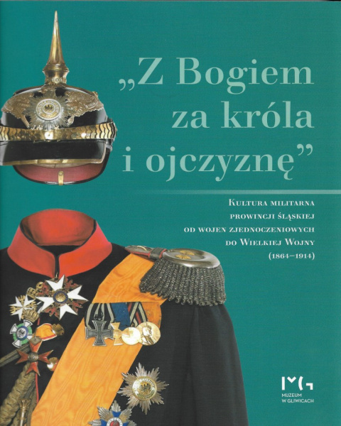 Z Bogiem za króla i ojczyznę. Kultura militarna prowincji śląskiej od wojen zjednoczeniowych do Wielkiej Wojny (1864-1914) Z Bogiem za króla i ojczyznę. Kultura militarna prowincji śląskiej od wojen zjednoczeniowych do Wielkiej Wojny (1864-1914)