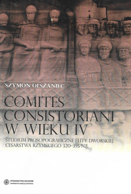Comites consistoriani w wieku IV. Studium prosopograficzne elity dworskiej cesarstwa rzymskiego 320-395 n.e.