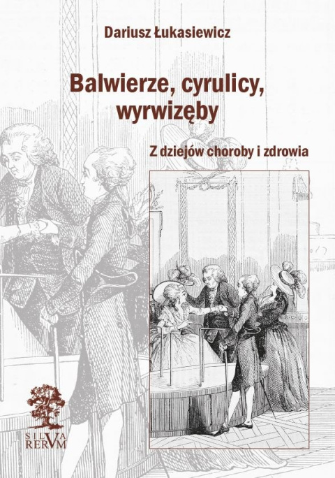 Balwierze, cyrulicy, wyrwizęby. Z dziejów choroby i zdrowia Balwierze, cyrulicy, wyrwizęby. Z dziejów choroby i zdrowia