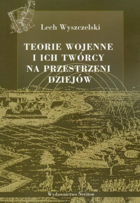 Teorie wojenne i ich twórcy na przestrzeni dziejów. Myśl wojskowa od powstania do końca lat osiemdziesiątych XX wieku Teorie wojenne i ich twórcy na przestrzeni dziejów. Myśl wojskowa od powstania do końca lat osiemdziesiątych XX wieku