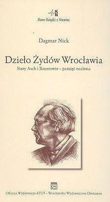 Dzieło Żydów Wrocławia. Stary Asch i Bauerowie - pamięć ocalona Dzieło Żydów Wrocławia. Stary Asch i Bauerowie - pamięć ocalona