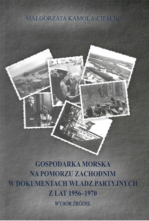 Gospodarka morska na Pomorzu Zachodnim w dokumentach władz partyjnych z lat 1956-1970. Wybór źródeł Gospodarka morska na Pomorzu Zachodnim w dokumentach władz partyjnych z lat 1956-1970. Wybór źródeł