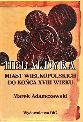 Heraldyka miast wielkopolskich do końca XVIII w. Heraldyka miast wielkopolskich do końca XVIII w.