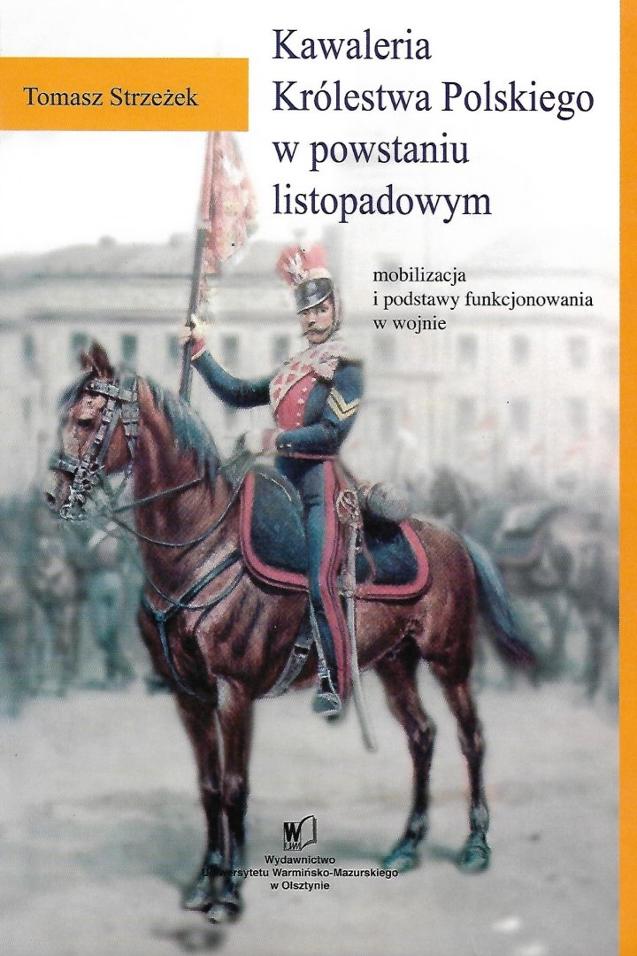 Kawaleria Królestwa Polskiego w powstaniu listopadowym - mobilizacja i podstawy funkcjonowania w wojnie Kawaleria Królestwa Polskiego w powstaniu listopadowym - mobilizacja i podstawy funkcjonowania w wojnie