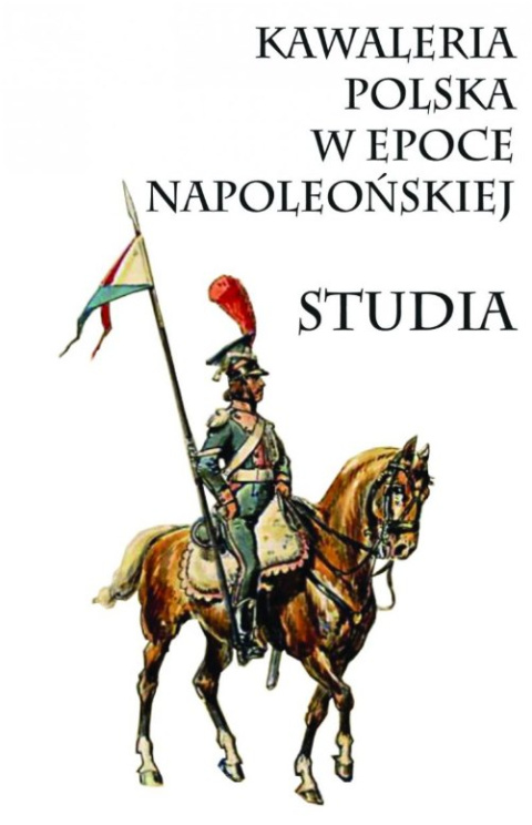 Kawaleria w Polsce w epoce napoleońskiej. Studia I Kawaleria w Polsce w epoce napoleońskiej. Studia I