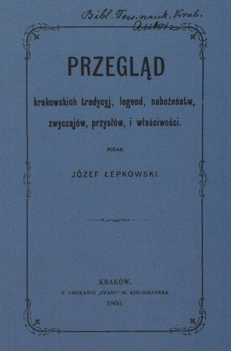 PRZEGLĄD krakowskich tradycyj, legend, nabożeństw, zwyczajów, przysłów i właściwości.