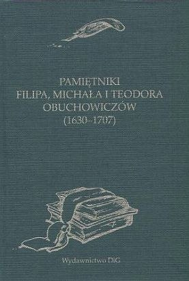 Pamiętniki Filipa, Michała i Teodora Obuchowiczów (1630-1707) Pamiętniki Filipa, Michała i Teodora Obuchowiczów (1630-1707)