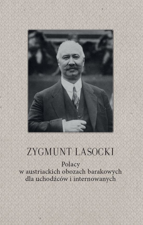 Polacy w austriackich obozach barakowych dla uchodźców i internowanych Zygmunt Lasocki Polacy w austriackich obozach barakowych dla uchodźców i internowanych Zygmunt Lasocki