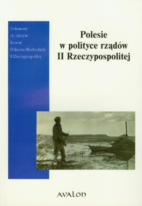 Polesie w polityce rządów II Rzeczypospolitej Dokumenty do dziejów Kresów Północno-Wschodnich II Rzeczypospolitej