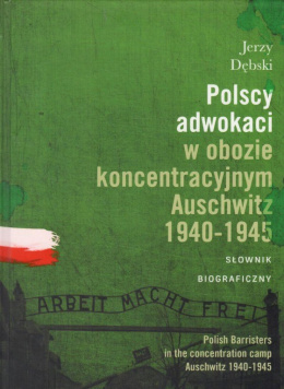 Polscy adwokaci w obozie koncentracyjnym Auschwitz 1940-1945. Słownik biograficzny