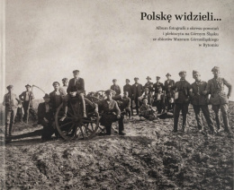 Polskę widzieli… Album fotografii z okresu powstań i plebiscytu na Górnym Śląsku ze zbiorów Muzeum Górnośląskiego w Bytomiu