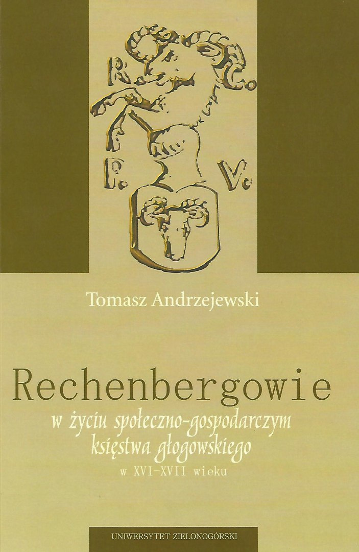 Rechenbergowie w życiu społeczno-gospodarczym księstwa głogowskiego w XVI-XVII wieku Rechenbergowie w życiu społeczno-gospodarczym księstwa głogowskiego w XVI-XVII wieku