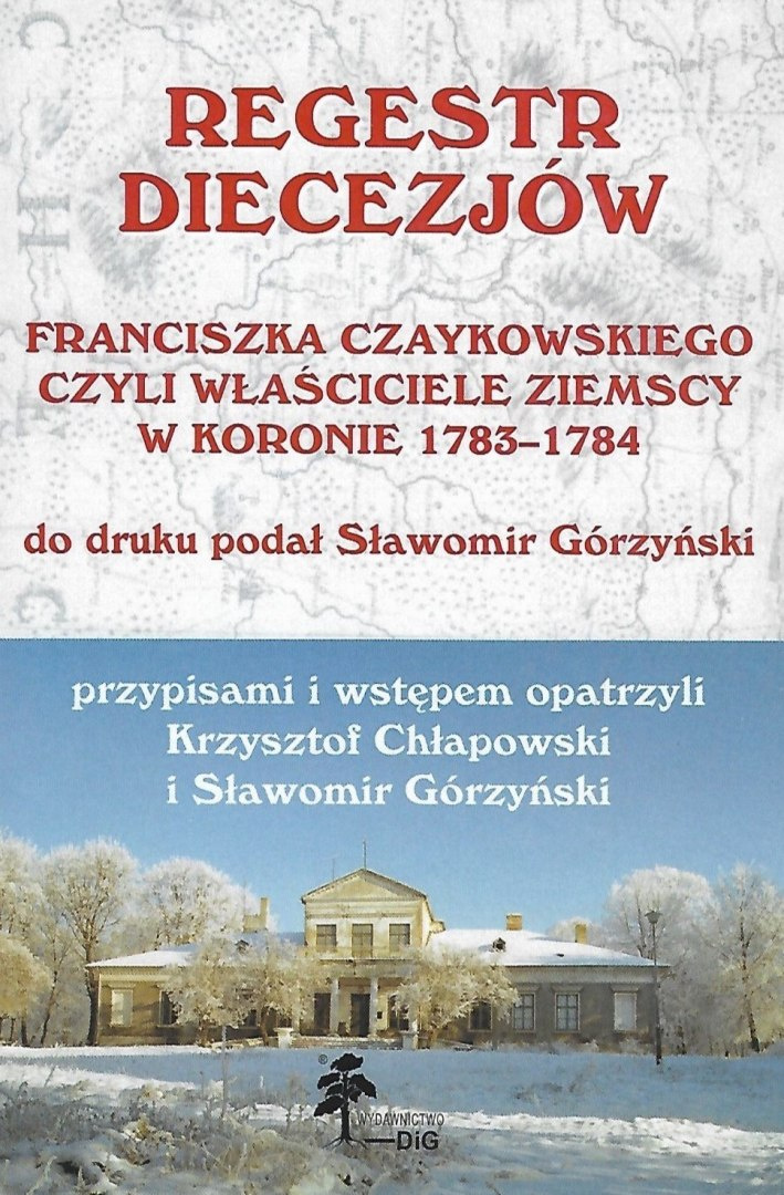 Regestr diecezjów Franciszka Czaykowskiego, czyli właściciele ziemscy w Koronie w 1783 r. Regestr diecezjów Franciszka Czaykowskiego, czyli właściciele ziemscy w Koronie w 1783 r.