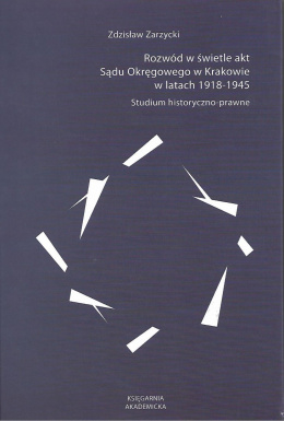 Rozwód w świetle akt Sądu Okręgowego w Krakowie w latach 1918 - 1945. Studium historyczno-prawne