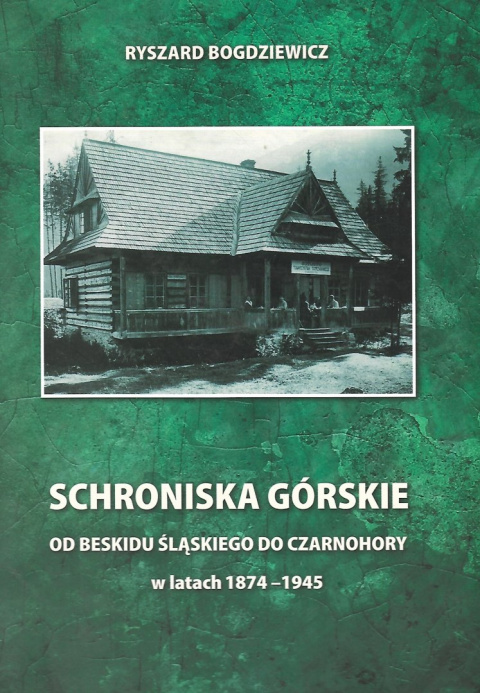 Schroniska górskie od Beskidu Śląskiego do Czarnohory w latach 1874-1945 Schroniska górskie od Beskidu Śląskiego do Czarnohory w latach 1874-1945