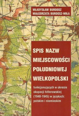 Spis nazw miejscowości południowej wielkopolski funkcjonujących w okresie okupacji hitlerowskiej (1940-1945)...