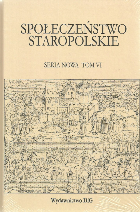 Społeczeństwo staropolskie. Seria nowa tom VI społeczeństwo a dobroczynność i opieka społeczna Społeczeństwo staropolskie. Seria nowa tom VI społeczeństwo a dobroczynność i opieka społeczna