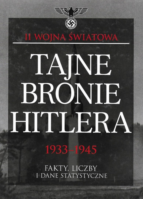Tajne bronie Hitlera 1933-1945. Fakty, liczby i dane statystyczne Tajne bronie Hitlera 1933-1945. Fakty, liczby i dane statystyczne