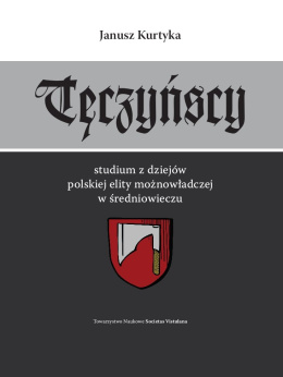 Tęczyńscy. Studium z dziejów polskiej elity możnowładczej w średniowieczu