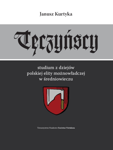 Tęczyńscy. Studium z dziejów polskiej elity możnowładczej w średniowieczu Tęczyńscy. Studium z dziejów polskiej elity możnowładczej w średniowieczu