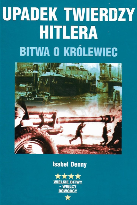 Upadek Twierdzy Hitlera. Bitwa o Królewiec Upadek Twierdzy Hitlera. Bitwa o Królewiec