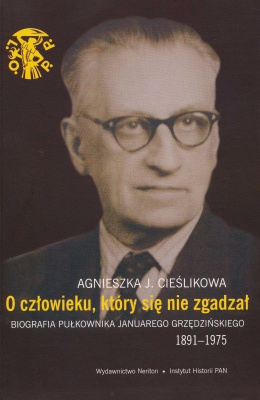O człowieku, ktory się nie zgadzał. Biografia pułkownika Januarego Grzędzińskiego 1891-1975