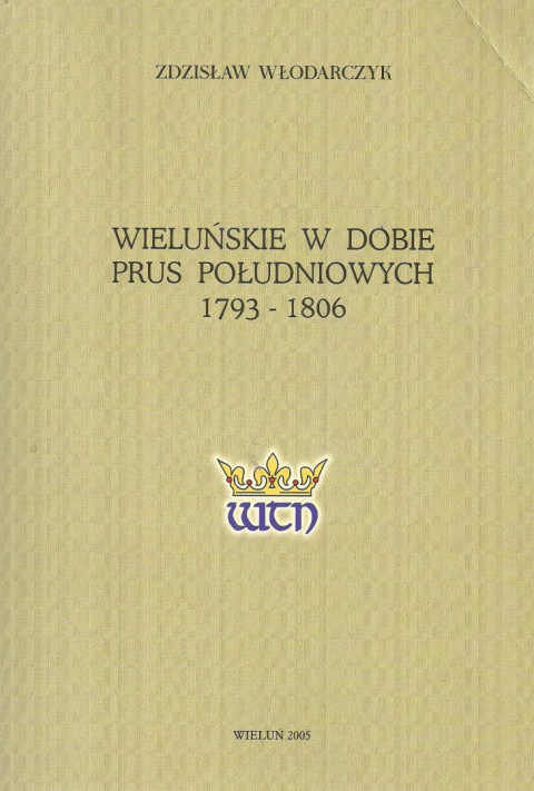 Wieluńskie w dobie Prus Południowych 1793-1806 Wieluńskie w dobie Prus Południowych 1793-1806