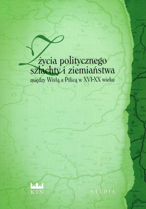 Z życia politycznego szlachty i ziemiaństwa między Wisłą a Pilicą w XVI-XX wieku