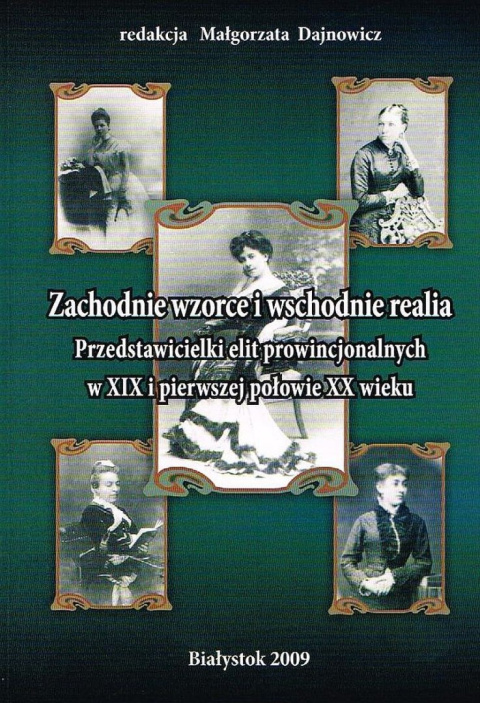 Zachodnie wzorce i wschodnie realia. Przedstawicielki elit prowincjonalnych w XIX i pierwszej połowie XX wieku