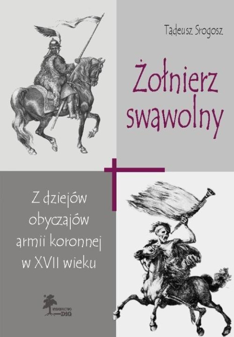 Żołnierz swawolny. Z dziejów obyczajów armii koronnej w XVII wieku Żołnierz swawolny. Z dziejów obyczajów armii koronnej w XVII wieku