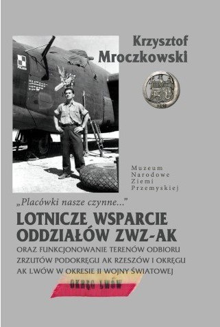Placówki nasze czynne... - Lotnicze wsparcie oddziałów ZWZ-AK oraz funkcjonowanie terenów odbioru zrzutów Podokręgu AK... Placówki nasze czynne... - Lotnicze wsparcie oddziałów ZWZ-AK oraz funkcjonowanie terenów odbioru zrzutów Podokręgu AK...