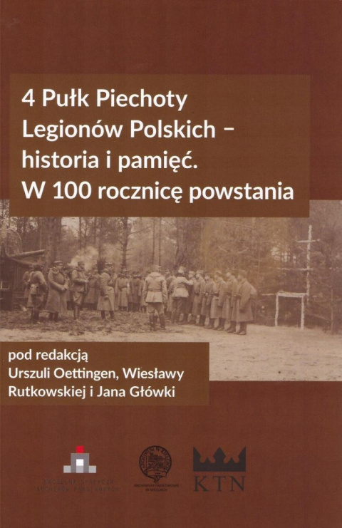 4 Pułk Piechoty Legionów Polskich - historia i pamięć. W 100 rocznicę powstania