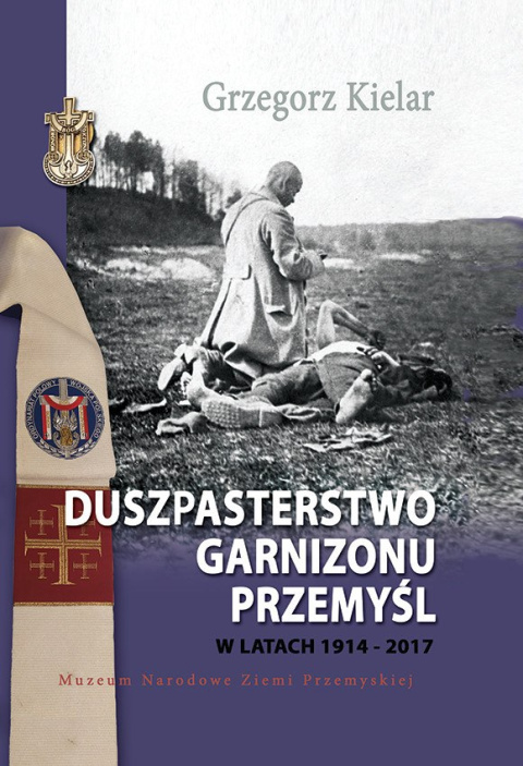 Duszpasterstwo Garnizonu Przemyśl w latach 1914-2017 Duszpasterstwo Garnizonu Przemyśl w latach 1914-2017