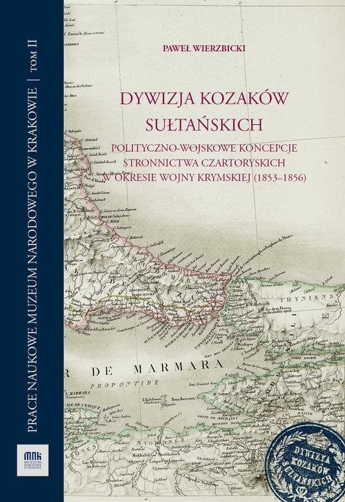 Dywizja Kozaków Sułtańskich. Polityczno-wojskowe koncepcje stronnictwa Czartoryskich w okresie wojny krymskiej (1853-1856) Dywizja Kozaków Sułtańskich. Polityczno-wojskowe koncepcje stronnictwa Czartoryskich w okresie wojny krymskiej (1853-1856)