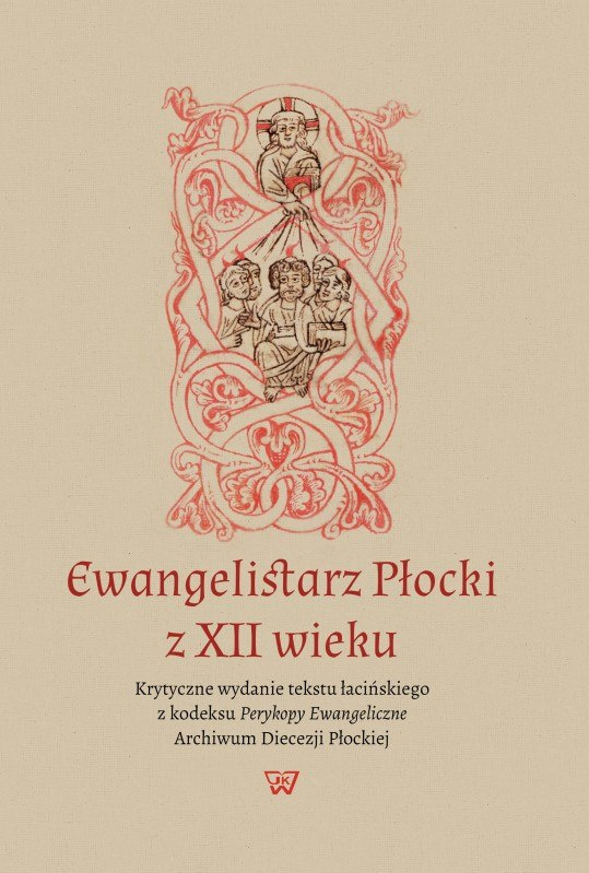 Ewangelistarz Płocki z XII wieku. Krytyczne wydanie tekstu łacińskiego z kodeksu Perykopy Ewangeliczne... Ewangelistarz Płocki z XII wieku. Krytyczne wydanie tekstu łacińskiego z kodeksu Perykopy Ewangeliczne...