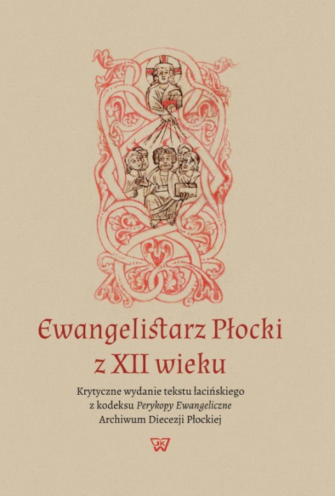 Ewangelistarz Płocki z XII wieku. Krytyczne wydanie tekstu łacińskiego z kodeksu Perykopy Ewangeliczne... Ewangelistarz Płocki z XII wieku. Krytyczne wydanie tekstu łacińskiego z kodeksu Perykopy Ewangeliczne...