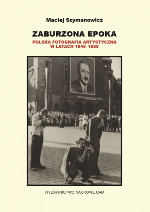 Zaburzona epoka. Polska fotografia artystyczna w latach 1945–1955 Zaburzona epoka. Polska fotografia artystyczna w latach 1945–1955