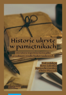 Historie ukryte w pamiętnikach. Literatura wspomnieniowa jako przedmiot i źródło badań naukowych