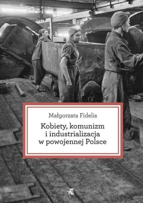 Kobiety komunizm i industrializacja w powojennej Polsce Kobiety komunizm i industrializacja w powojennej Polsce