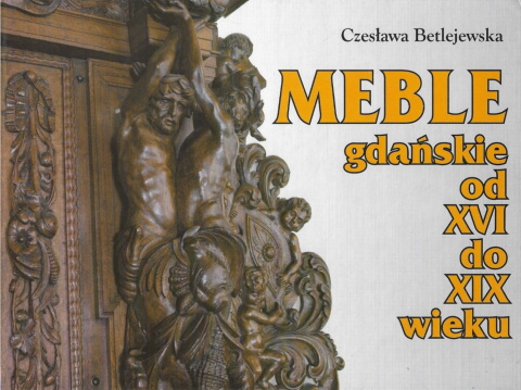 Meble gdańskie od XVI do XIX wieku Meble gdańskie od XVI do XIX wieku