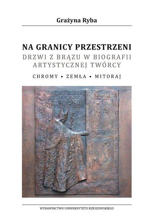 Na granicy przestrzeni. Drzwi z brązu w biografii artystycznej twórcy. Chromy, Zemła, Mitoraj Na granicy przestrzeni. Drzwi z brązu w biografii artystycznej twórcy. Chromy, Zemła, Mitoraj