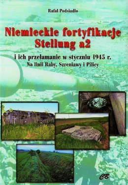 Niemieckie fortyfikacje Stellung a2 i ich przełamanie w styczniu 1945 roku. Na linii Raby, Szreniawy i Pilicy