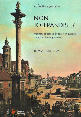 Non tolerandis...? Meandry obecności Żydów w Warszawie u schyłku I Rzeczypospolitej. Tom 2. 1788-1795